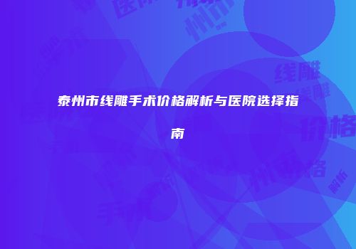 泰州市线雕手术价格解析与医院选择指南