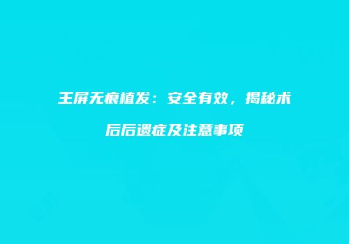 王屏无痕植发：安全有效，揭秘术后后遗症及注意事项