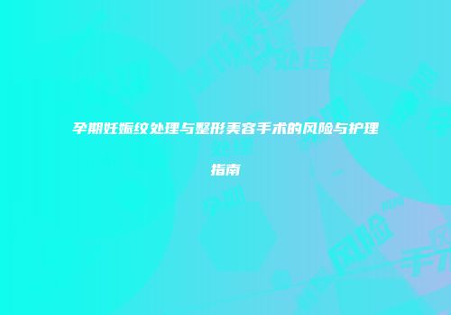 孕期妊娠纹处理与整形美容手术的风险与护理指南