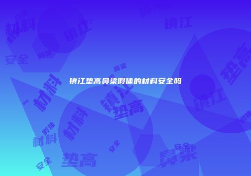镇江垫高鼻梁假体的材料安全吗