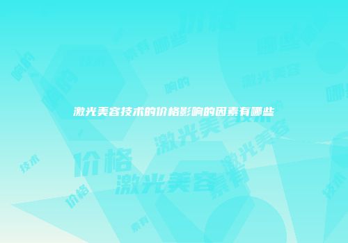 激光美容技术的价格影响的因素有哪些