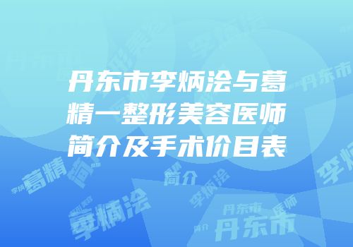丹东市李炳浍与葛精一整形美容医师简介及手术价目表