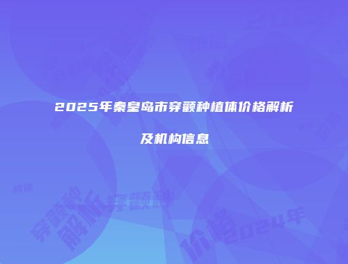 2025年秦皇岛市穿颧种植体价格解析及机构信息