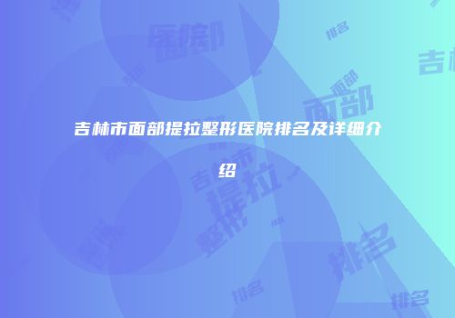 吉林市面部提拉整形医院排名及详细介绍