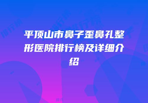 平顶山市鼻子歪鼻孔整形医院排行榜及详细介绍