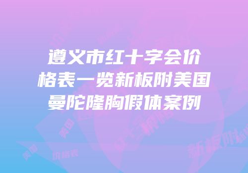 遵义市红十字会价格表一览新板附美国曼陀隆胸假体案例