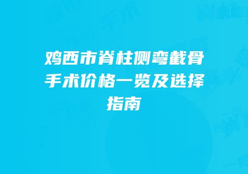 鸡西市脊柱侧弯截骨手术价格一览及选择指南