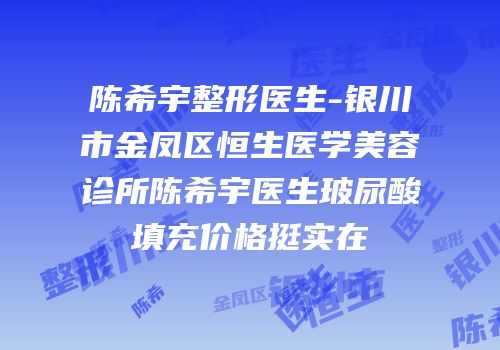 陈希宇整形医生-银川市金凤区恒生医学美容诊所陈希宇医生玻尿酸填充价格挺实在