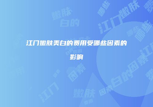 江门嫩肤美白的费用受哪些因素的影响
