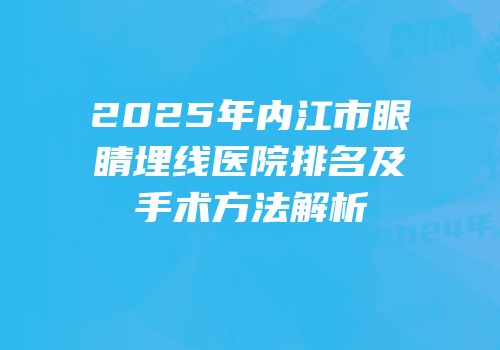 2025年内江市眼睛埋线医院排名及手术方法解析