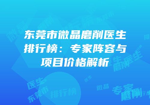 东莞市微晶磨削医生排行榜：专家阵容与项目价格解析