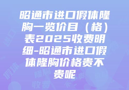 昭通市进口假体隆胸一览价目（格）表2025收费明细-昭通市进口假体隆胸价格贵不贵呢