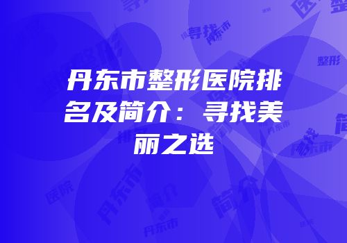丹东市整形医院排名及简介：寻找美丽之选
