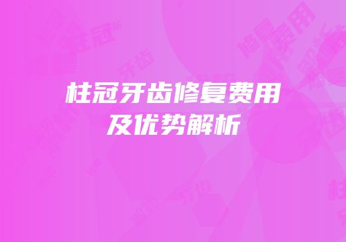 柱冠牙齿修复费用及优势解析