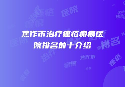 焦作市治疗痤疮瘢痕医院排名前十介绍
