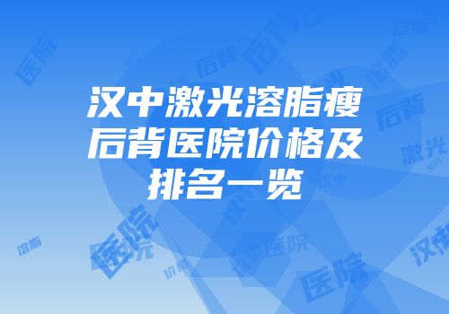 汉中激光溶脂瘦后背医院价格及排名一览