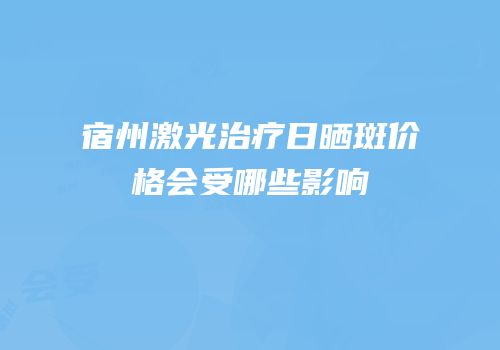 宿州激光治疗日晒斑价格会受哪些影响