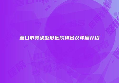 营口市鼻梁整形医院排名及详细介绍