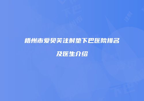 梧州市爱贝芙注射垫下巴医院排名及医生介绍