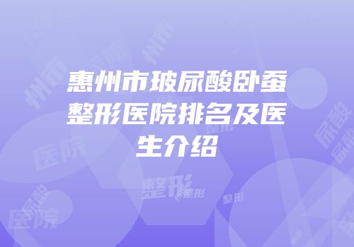 惠州市玻尿酸卧蚕整形医院排名及医生介绍