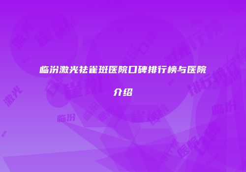 临汾激光祛雀斑医院口碑排行榜与医院介绍