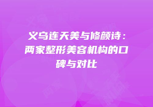 义乌连天美与修颜诗：两家整形美容机构的口碑与对比