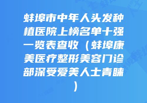 蚌埠市中年人头发种植医院上榜名单十强一览表查收（蚌埠康美医疗整形美容门诊部深受爱美人士青睐）