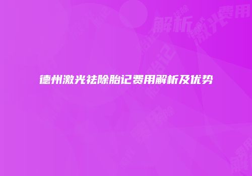 德州激光祛除胎记费用解析及优势