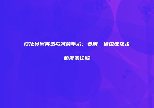 绥化鼻翼再造与减薄手术：费用、适应症及术前准备详解