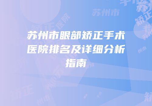 苏州市眼部矫正手术医院排名及详细分析指南