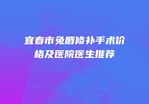 宜春市兔唇修补手术价格及医院医生推荐