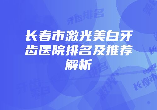 长春市激光美白牙齿医院排名及推荐解析