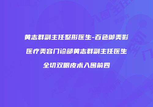 黄志群副主任整形医生-百色御美影医疗美容门诊部黄志群副主任医生全切双眼皮术入围前四