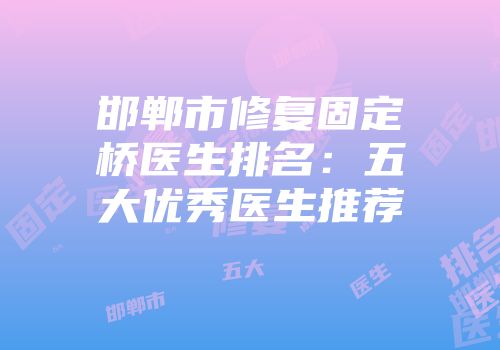 邯郸市修复固定桥医生排名：五大优秀医生推荐