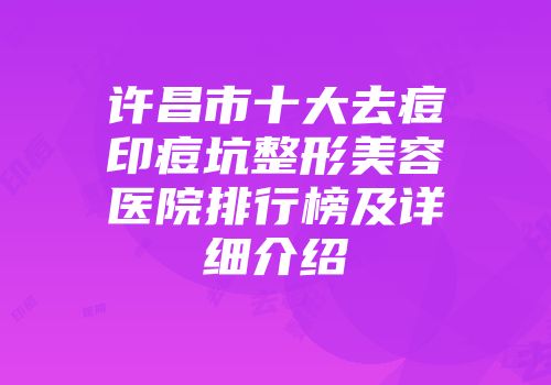 许昌市十大去痘印痘坑整形美容医院排行榜及详细介绍