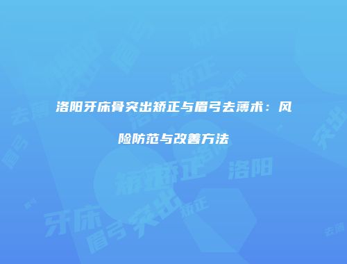 洛阳牙床骨突出矫正与眉弓去薄术：风险防范与改善方法