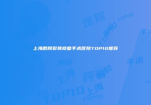 上海唇腭裂鼻修复手术医院TOP10推荐
