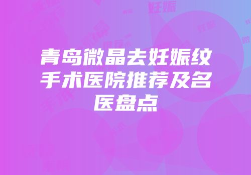青岛微晶去妊娠纹手术医院推荐及名医盘点