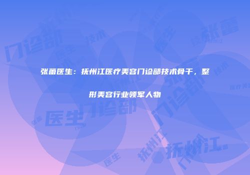 张蕾医生：抚州江医疗美容门诊部技术骨干，整形美容行业领军人物