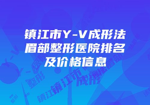 镇江市Y-V成形法眉部整形医院排名及价格信息