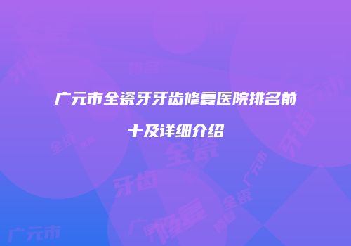 广元市全瓷牙牙齿修复医院排名前十及详细介绍