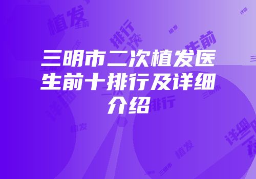三明市二次植发医生前十排行及详细介绍