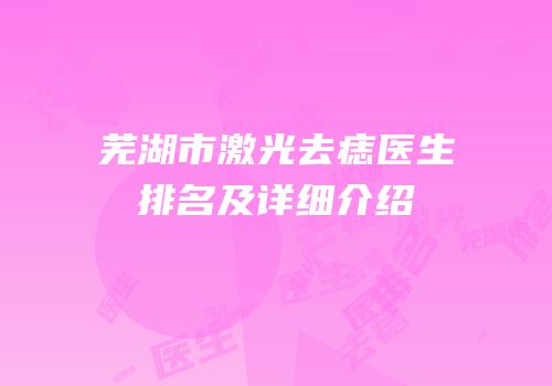 芜湖市激光去痣医生排名及详细介绍
