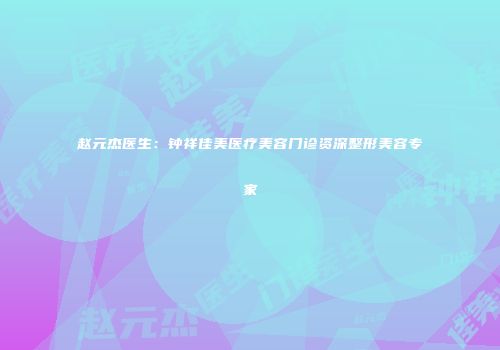 赵元杰医生：钟祥佳美医疗美容门诊资深整形美容专家
