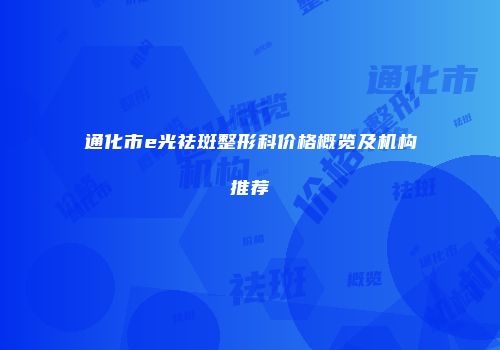 通化市e光祛斑整形科价格概览及机构推荐