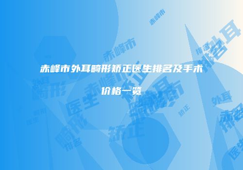 赤峰市外耳畸形矫正医生排名及手术价格一览