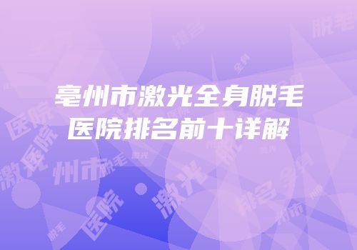 亳州市激光全身脱毛医院排名前十详解