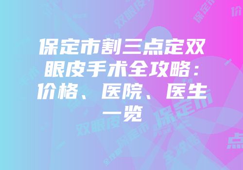保定市割三点定双眼皮手术全攻略：价格、医院、医生一览