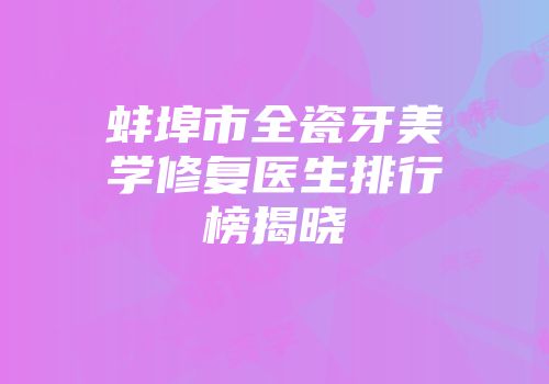 蚌埠市全瓷牙美学修复医生排行榜揭晓