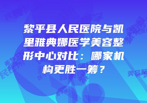 黎平县人民医院与凯里雅典娜医学美容整形中心对比：哪家机构更胜一筹？